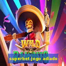 superbet jogo adiado